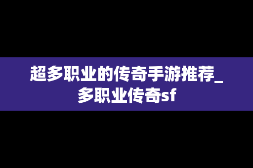 超多职业的传奇手游推荐_多职业传奇sf