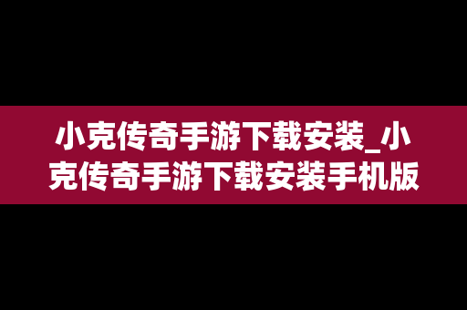 小克传奇手游下载安装_小克传奇手游下载安装手机版 小克传奇手游下载安装_小克传奇手游下载安装手机版