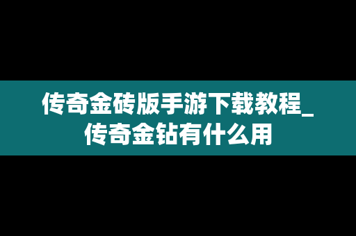 传奇金砖版手游下载教程_传奇金钻有什么用