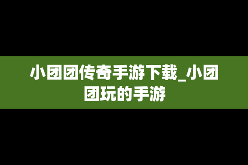 小团团传奇手游下载_小团团玩的手游