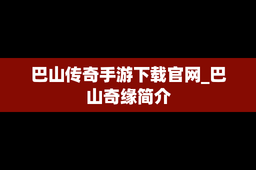 巴山传奇手游下载官网_巴山奇缘简介