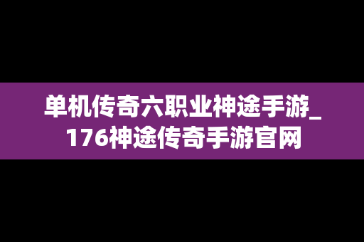 单机传奇六职业神途手游_176神途传奇手游官网
