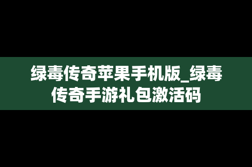 绿毒传奇苹果手机版_绿毒传奇手游礼包激活码