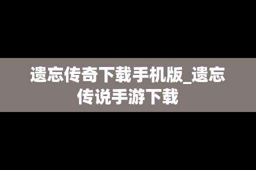 遗忘传奇下载手机版_遗忘传说手游下载
