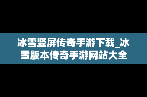 冰雪竖屏传奇手游下载_冰雪版本传奇手游网站大全