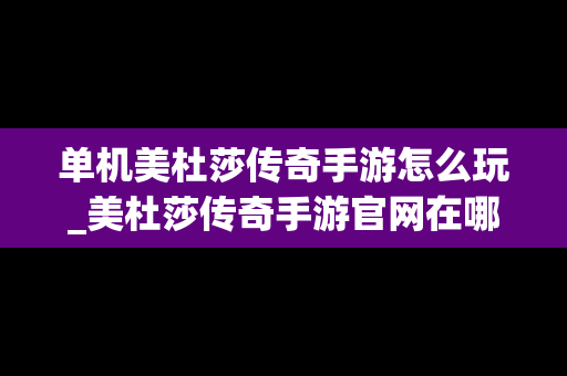 单机美杜莎传奇手游怎么玩_美杜莎传奇手游官网在哪里