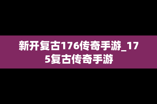 新开复古176传奇手游_175复古传奇手游