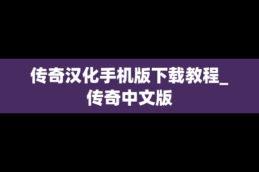 传奇汉化手机版下载教程_传奇中文版