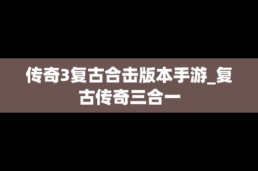 传奇3复古合击版本手游_复古传奇三合一