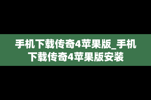 手机下载传奇4苹果版_手机下载传奇4苹果版安装