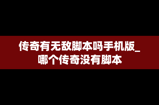 传奇有无敌脚本吗手机版_哪个传奇没有脚本
