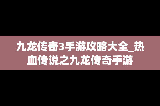 九龙传奇3手游攻略大全_热血传说之九龙传奇手游