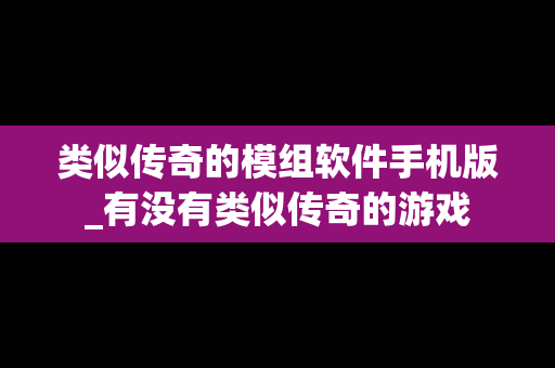 类似传奇的模组软件手机版_有没有类似传奇的游戏