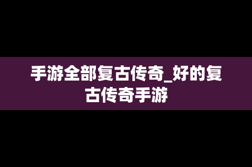 手游全部复古传奇_好的复古传奇手游