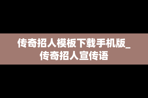 传奇招人模板下载手机版_传奇招人宣传语 传奇招人模板下载手机版_传奇招人宣传语