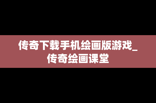 传奇下载手机绘画版游戏_传奇绘画课堂