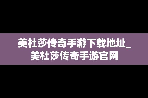 美杜莎传奇手游下载地址_美杜莎传奇手游官网