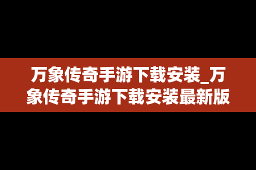 万象传奇手游下载安装_万象传奇手游下载安装最新版