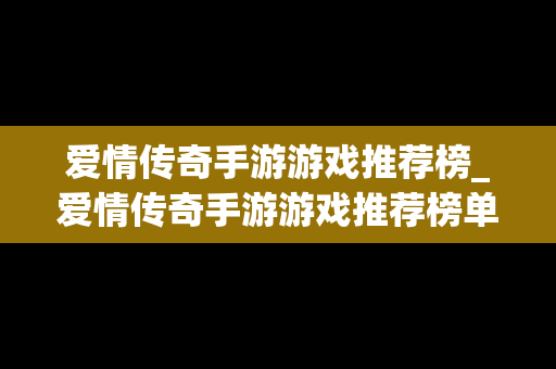 爱情传奇手游游戏推荐榜_爱情传奇手游游戏推荐榜单