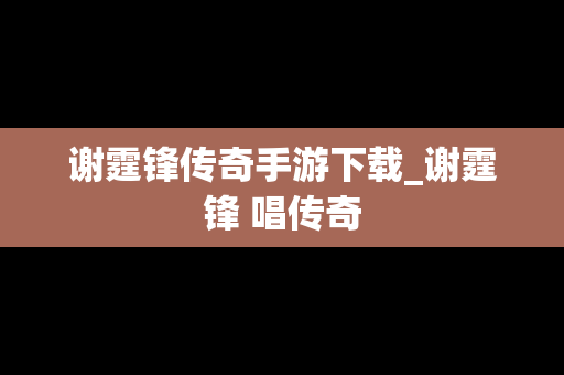 谢霆锋传奇手游下载_谢霆锋 唱传奇 谢霆锋传奇手游下载_谢霆锋 唱传奇