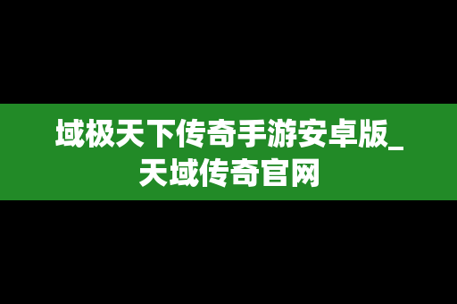 域极天下传奇手游安卓版_天域传奇官网
