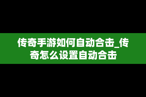 传奇手游如何自动合击_传奇怎么设置自动合击