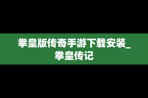 拳皇版传奇手游下载安装_拳皇传记