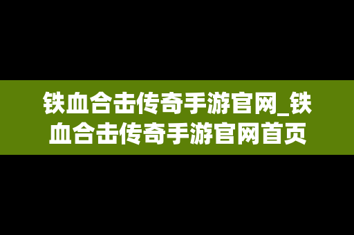 铁血合击传奇手游官网_铁血合击传奇手游官网首页