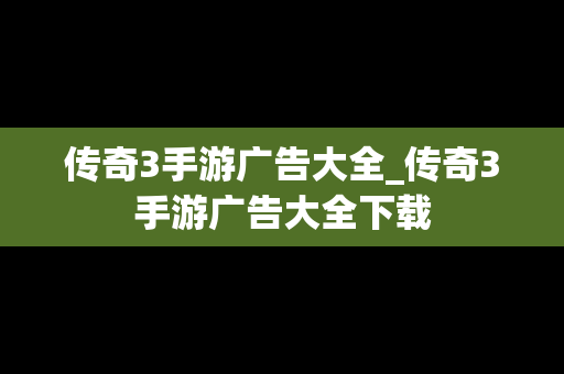 传奇3手游广告大全_传奇3手游广告大全下载