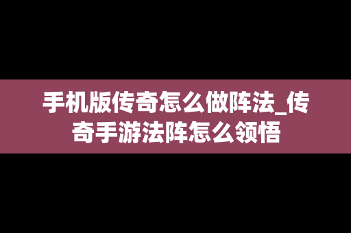 手机版传奇怎么做阵法_传奇手游法阵怎么领悟
