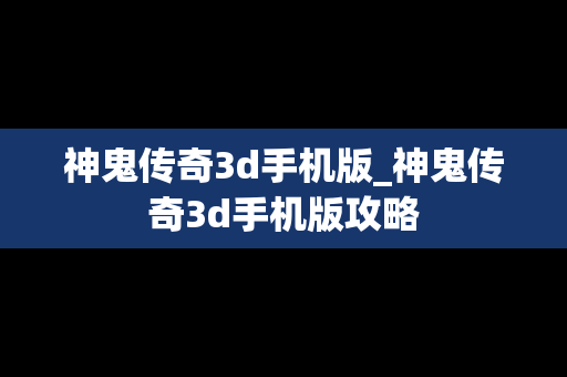 神鬼传奇3d手机版_神鬼传奇3d手机版攻略