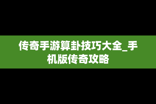传奇手游算卦技巧大全_手机版传奇攻略