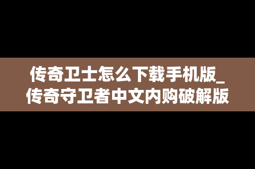 传奇卫士怎么下载手机版_传奇守卫者中文内购破解版