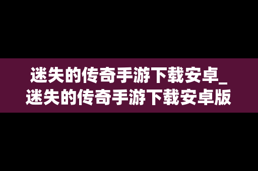 迷失的传奇手游下载安卓_迷失的传奇手游下载安卓版