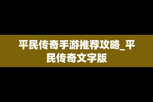 平民传奇手游推荐攻略_平民传奇文字版