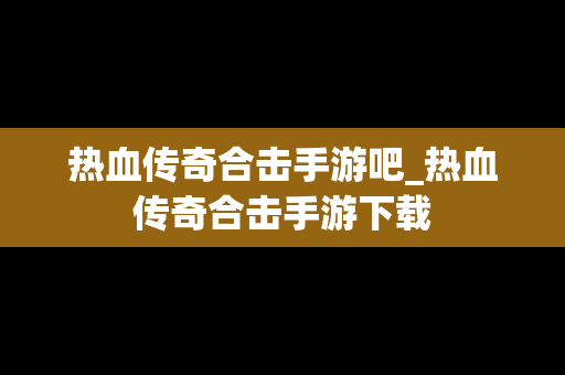 热血传奇合击手游吧_热血传奇合击手游下载