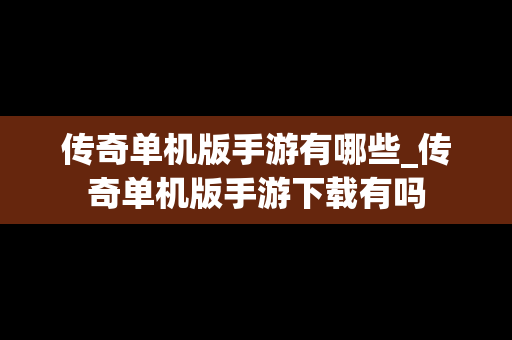 传奇单机版手游有哪些_传奇单机版手游下载有吗