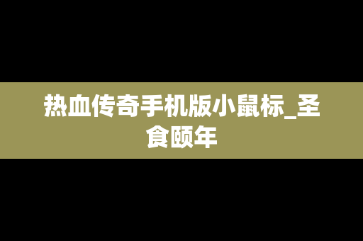 热血传奇手机版小鼠标_圣食颐年