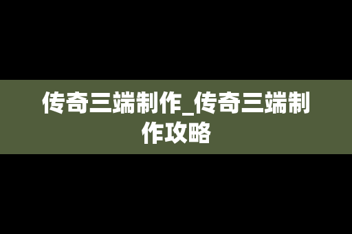 传奇三端制作_传奇三端制作攻略