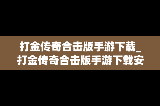 打金传奇合击版手游下载_打金传奇合击版手游下载安装