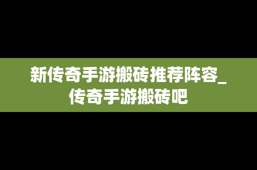 新传奇手游搬砖推荐阵容_传奇手游搬砖吧