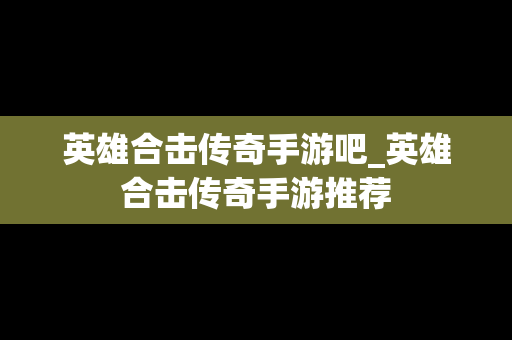 英雄合击传奇手游吧_英雄合击传奇手游推荐