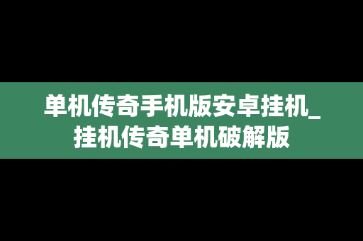 单机传奇手机版安卓挂机_挂机传奇单机破解版