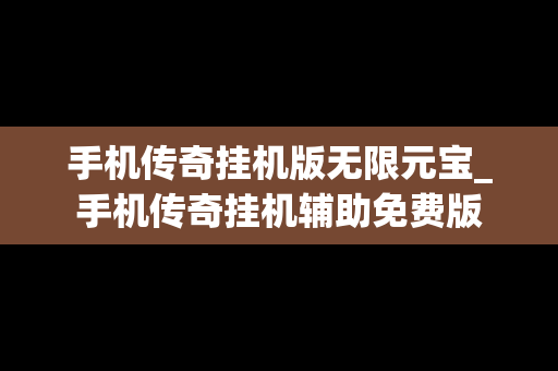 手机传奇挂机版无限元宝_手机传奇挂机辅助免费版