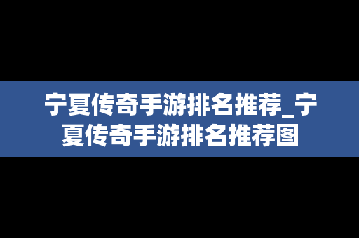 宁夏传奇手游排名推荐_宁夏传奇手游排名推荐图