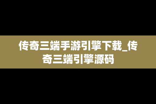 传奇三端手游引擎下载_传奇三端引擎源码