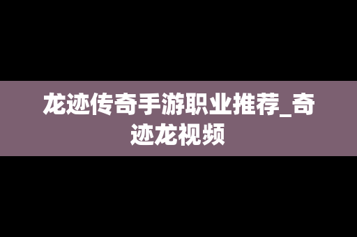 龙迹传奇手游职业推荐_奇迹龙视频