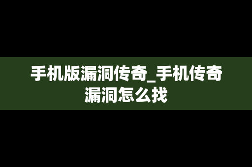 手机版漏洞传奇_手机传奇漏洞怎么找