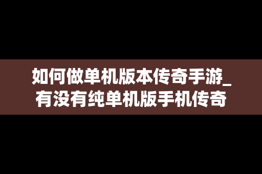 如何做单机版本传奇手游_有没有纯单机版手机传奇