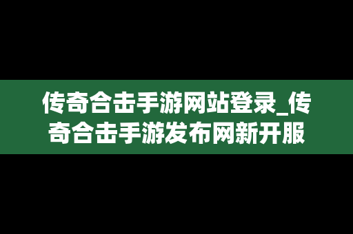 传奇合击手游网站登录_传奇合击手游发布网新开服